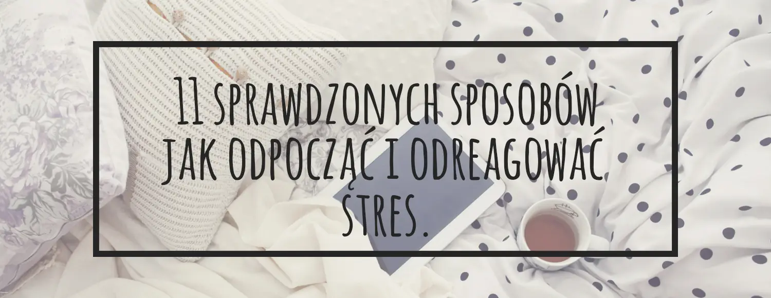 11 sprawdzonych sposobow jak odpoczac i odreagowac stres