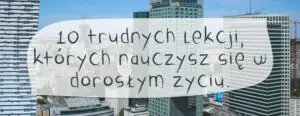 10 trudnych lekcji ktorych nauczysz sie w doroslym zyciu