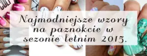 Najmodniejsze wzory na paznokcie w sezonie letnim 2015 glowny