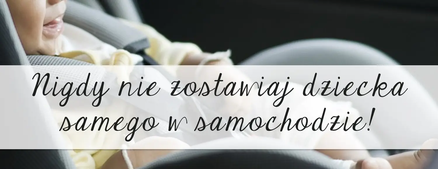 nigdy nie zostawiaj dziecka samego w samochodzie