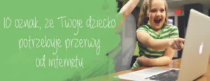 10 oznak ze twoje dziecko potrzebuje przerwy od internetu