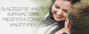 dlaczego nie warto kupowac sobie prezentow z okazji walentynek