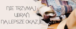 nie trzymaj ubran na lepsze okazje
