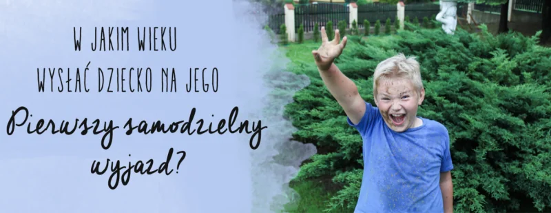 w jakim wieku wyslac dziecko na jego pierwszy samodzielny wyjazd