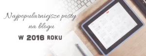 najpopularniejsze posty na blogu 2016