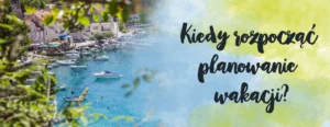 kiedy rozpoczac planowanie wakacji