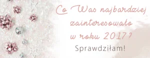 podsumowanie blogowe co was najbardziej zainteresowalo w roku 2017