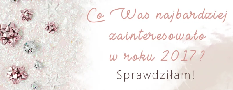 podsumowanie blogowe co was najbardziej zainteresowalo w roku 2017