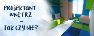 dlaczego zdecydowalam sie na projektanta wnetrz