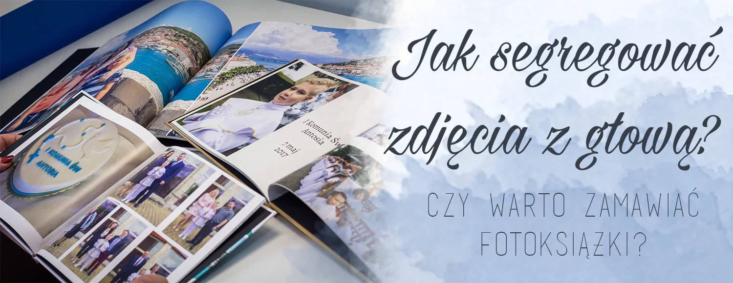 jak segregowac zdjecia z glowa czy warto zamawiac fotoksiazki printu
