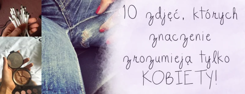 10 zdjec ktorych znaczenie zrozumieja tylko kobiety