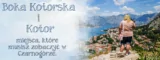 Boka Kotorska i Kotor – miejsca, które musisz zobaczyć będąc w Czarnogórze.