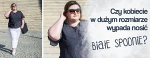 CZY czy kobiecie w duzym rozmiarze wypada nosic biale spodnie plus size