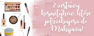2 zestawy kosmetykow ktore potrzebujesz do makijazu