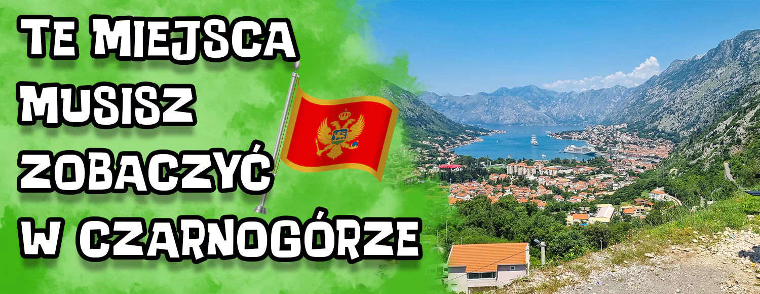 Miejsca, które koniecznie musisz zobaczyć będąc pierwszy raz w Czarnogórze.
